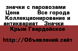 значки с паровозами › Цена ­ 250 - Все города Коллекционирование и антиквариат » Значки   . Крым,Гвардейское